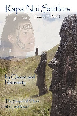 Rapa Nui Settlers: By Choice and Necessity the Sequel of Heirs of a Lost Race by Pitard, Francis F.