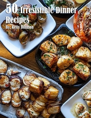 50 Irresistible Dinner Recipes by Johnson, Kelly