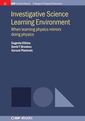 Investigative Science Learning Environment: When Learning Physics Mirrors Doing Physics by Etkina, Eugenia