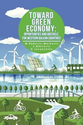 Toward Green Economy: Opportunities and Obstacles for Western Balkan Countries by Radovic-Markovic, M.