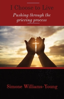 I Choose to Live: Pushing through the grieving process by Williams-Young, Simone