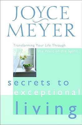 Secrets to Exceptional Living: Transforming Your Life Through the Fruit of the Spirit by Meyer, Joyce