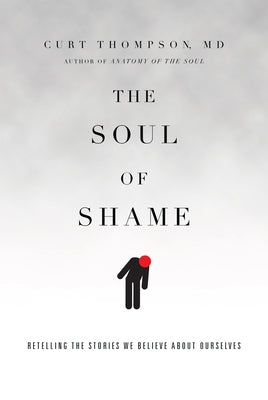 The Soul of Shame: Retelling the Stories We Believe about Ourselves by Thompson, Curt