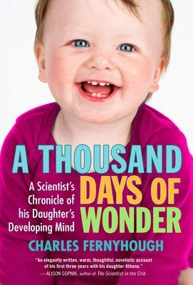 A Thousand Days of Wonder: A Scientist's Chronicle of His Daughter's Developing Mind by Fernyhough, Charles