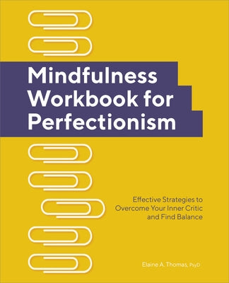 Mindfulness Workbook for Perfectionism: Effective Strategies to Overcome Your Inner Critic and Find Balance by Thomas, Elaine A.