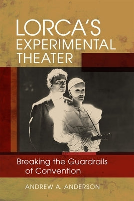 Lorca's Experimental Theater: Breaking the Guardrails of Convention by Anderson, Andrew A.