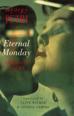 Eternal Monday: New & Selected Poems by Petri, GyÃ¶rgy