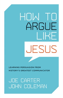 How to Argue Like Jesus: Learning Persuasion from History's Greatest Communicator by Carter, Joe