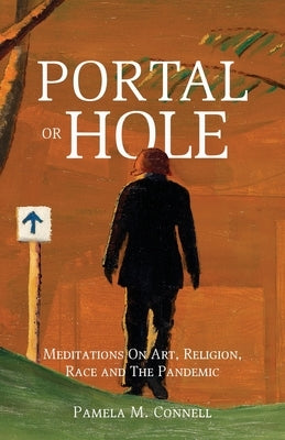 Portal or Hole: Meditations On Art, Religion, Race and The Pandemic by Connell, Pamela