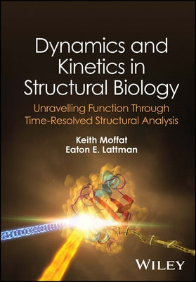 Dynamics and Kinetics in Structural Biology: Unravelling Function Through Time-Resolved Structural Analysis by Moffat, Keith