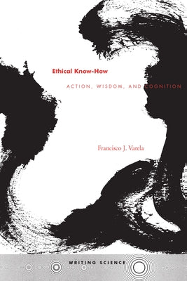 Ethical Know-How: Action, Wisdom, and Cognition by Varela, Francisco J.