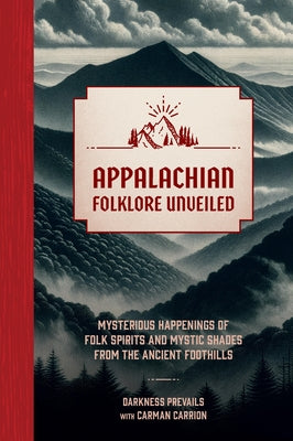 Appalachian Folklore Unveiled: Mysterious Happenings of Folk Spirits and Mystic Shades from the Ancient Foothills by Darkness Prevails