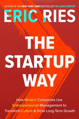 The Startup Way: How Modern Companies Use Entrepreneurial Management to Transform Culture and Drive Long-Term Growth by Ries, Eric