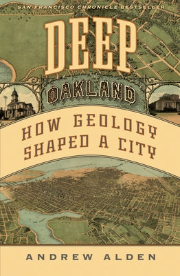 Deep Oakland: How Geology Shaped a City by Alden, Andrew