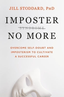 Imposter No More: Overcome Self-Doubt and Imposterism to Cultivate a Successful Career by Stoddard