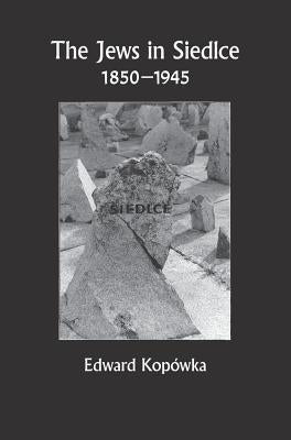 The Jews in Siedlce 1850-1945 by KopÃ³wka, Edward