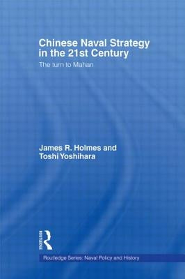 Chinese Naval Strategy in the 21st Century: The Turn to Mahan by Holmes, James R.