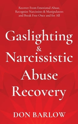 Gaslighting & Narcissistic Abuse Recovery: Recover from Emotional Abuse, Recognize Narcissists & Manipulators and Break Free Once and for All by Barlow, Don