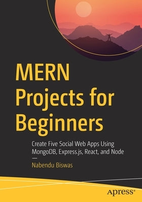 Mern Projects for Beginners: Create Five Social Web Apps Using Mongodb, Express.Js, React, and Node by Biswas, Nabendu