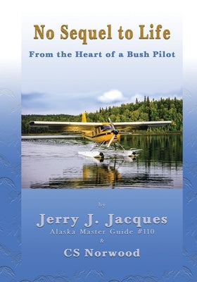 No Sequel to Life: From the Heart of a Bush Pilot by Jacques, Jerry J.