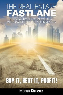 The Real Estate Fastlane: The Real Book to Become a Millionaire Real Estate Investor. Buy It, Rent It, Profit! by Devor, Marco