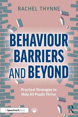 Behaviour Barriers and Beyond: Practical Strategies to Help All Pupils Thrive by Thynne, Rachel