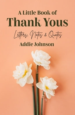 A Little Book of Thank Yous: Letters, Notes & Quotes (an Etiquette Guide and Advice Book for Adults Who Want a Grateful Mindset) (Birthday Gift for by Johnson, Addie