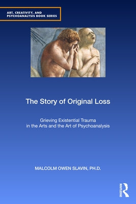 The Story of Original Loss: Grieving Existential Trauma in the Arts and the Art of Psychoanalysis by Slavin Phd, Malcolm Owen