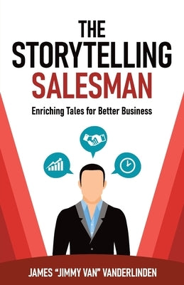 The Storytelling Salesman: Enriching Tales for Better Business by Jimmy, James