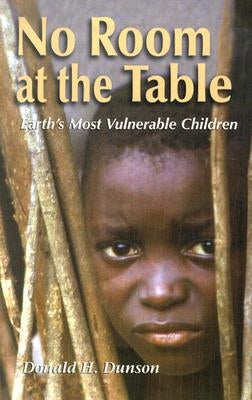 No Room at the Table: Earth's Most Vulnerable Children by Dunson, Donald H.