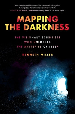 Mapping the Darkness: The Visionary Scientists Who Unlocked the Mysteries of Sleep by Miller, Kenneth