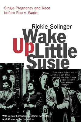 Wake Up Little Susie: Single Pregnancy and Race Before Roe V. Wade by Solinger, Rickie