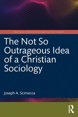 The Not So Outrageous Idea of a Christian Sociology by Scimecca, Joseph A.