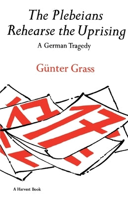 The Plebeians Rehearse the Uprising: A German Tragedy by Grass, GÃ¼nter