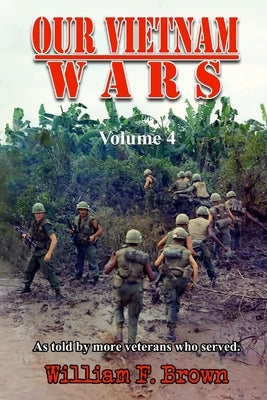 Our Vietnam Wars, Volume 4: as told by more veterans who served by Brown, William F.