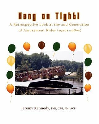 Hang on Tight! A Retrospective Look at the 2nd Generation of Amusement Rides (1950s-1980s) by Kennedy, Jeremy