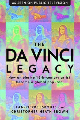 The da Vinci Legacy: How an Elusive 16th-Century Artist Became a Global Pop Icon by Isbouts, Jean-Pierre