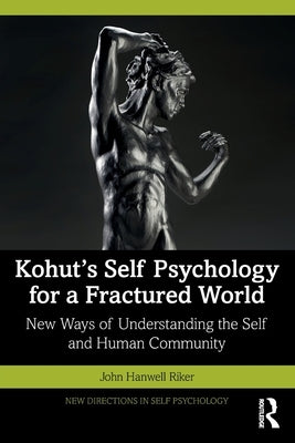 Kohut's Self Psychology for a Fractured World: New Ways of Understanding the Self and Human Community by Riker, John Hanwell