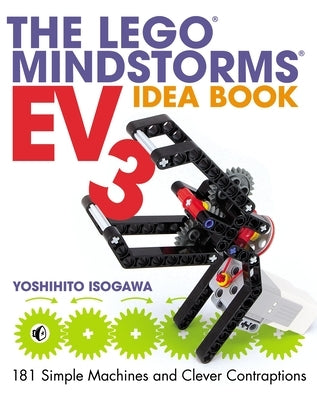 The Lego Mindstorms Ev3 Idea Book: 181 Simple Machines and Clever Contraptions by Isogawa, Yoshihito