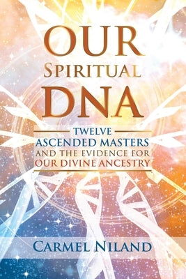 Our Spiritual DNA: Twelve Ascended Masters and the Evidence for Our Divine Ancestry by Niland, Carmel