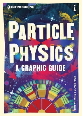 Introducing Particle Physics: A Graphic Guide by Whyntie, Tom