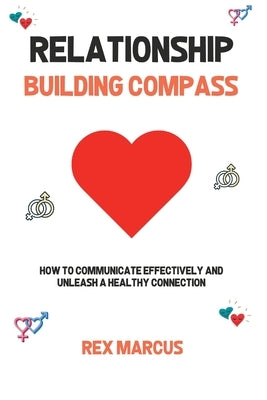 Relationship Building Compass: How to Communicate Effectively and Unleash a Healthy Connection by Marcus, Rex