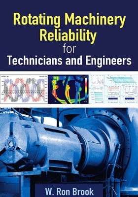 Rotating Machinery Reliability for Technicians and Engineers by Ron Brook, W.