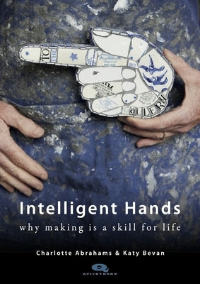 Intelligent Hands: Why Making Is a Skill for Life by Abrahams, Charlotte