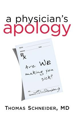 A Physician's Apology: Are We Making You Sick? by Schneider, Thomas