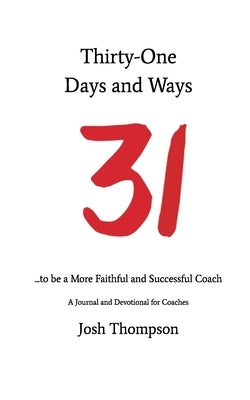 31 Days and Ways to be a More Faithful and Successful Coach: A Journal and Devotional for Coaches by Thompson, Josh