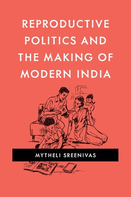 Reproductive Politics and the Making of Modern India by Sreenivas, Mytheli