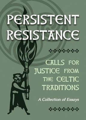 Persistent Resistance: Calls for Justice from the Celtic Traditions: A Collection of Essays by Sanna, Ellyn