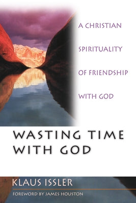 Wasting Time with God: A Christian Spirituality of Friendship with God by Issler, Klaus