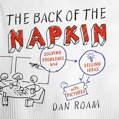 The Back of the Napkin: Solving Problems and Selling Ideas with Pictures by Roam, Dan